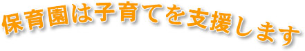 保育園は子育てを支援します